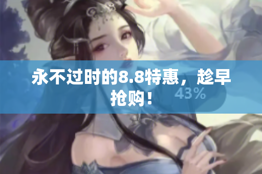 永不过时的8.8特惠，趁早抢购！