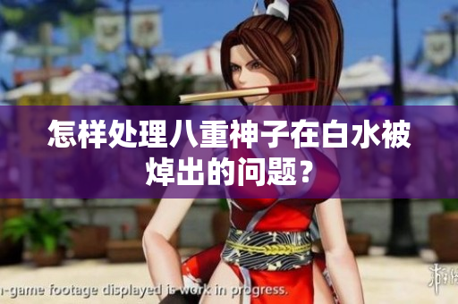 怎样处理八重神子在白水被焯出的问题？