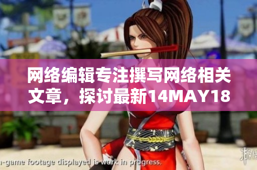 网络编辑专注撰写网络相关文章，探讨最新14MAY18行业趋势