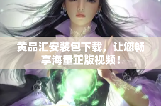 黄品汇安装包下载，让您畅享海量正版视频！