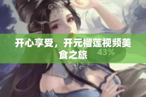 开心享受，开元榴莲视频美食之旅