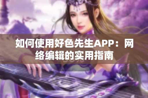 如何使用好色先生APP：网络编辑的实用指南