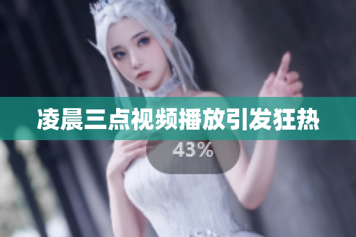 凌晨三点视频播放引发狂热