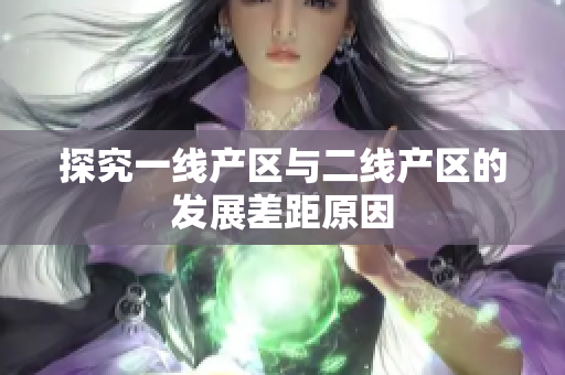 探究一线产区与二线产区的发展差距原因