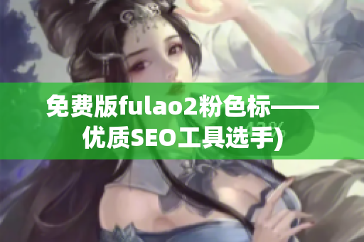 免费版fulao2粉色标——优质SEO工具选手)