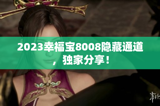 2023幸福宝8008隐藏通道，独家分享！