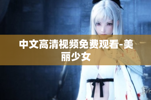 中文高清视频免费观看-美丽少女