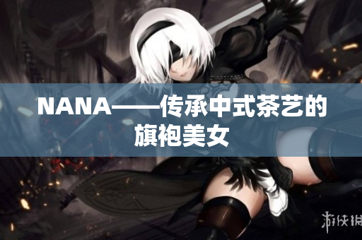 NANA——传承中式茶艺的旗袍美女