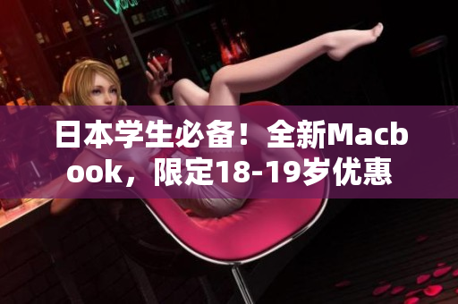日本学生必备！全新Macbook，限定18-19岁优惠