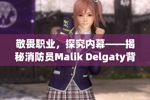 敬畏职业，探究内幕——揭秘消防员Malik Delgaty背后的故事
