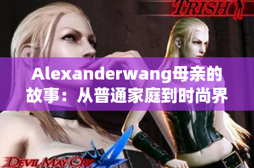 Alexanderwang母亲的故事：从普通家庭到时尚界顶级设计师