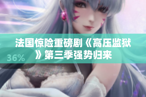 法国惊险重磅剧《高压监狱》第三季强势归来