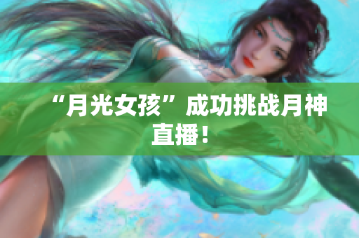 “月光女孩”成功挑战月神直播！