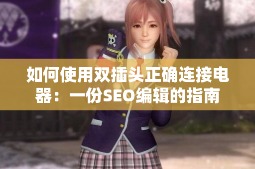 如何使用双插头正确连接电器：一份SEO编辑的指南