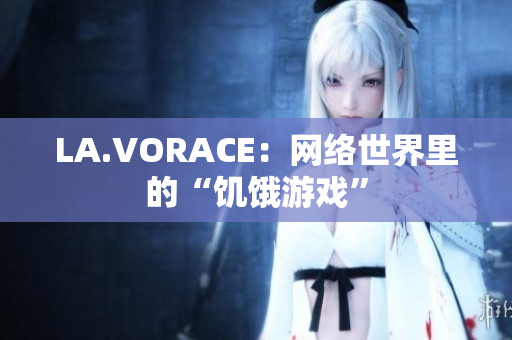 LA.VORACE：网络世界里的“饥饿游戏”