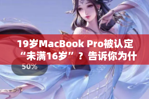 19岁MacBook Pro被认定“未满16岁”？告诉你为什么！