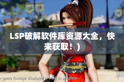 LSP破解软件库资源大全，快来获取！)
