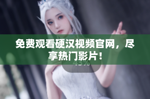 免费观看硬汉视频官网，尽享热门影片！