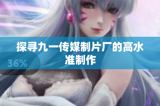 探寻九一传媒制片厂的高水准制作