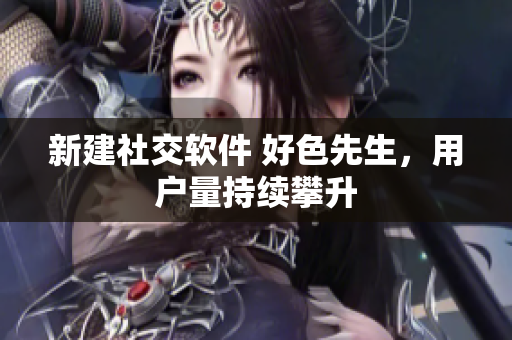 新建社交软件 好色先生，用户量持续攀升