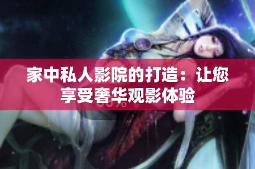 家中私人影院的打造：让您享受奢华观影体验