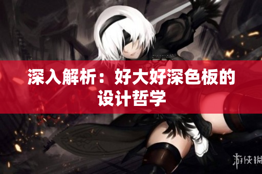 深入解析：好大好深色板的设计哲学