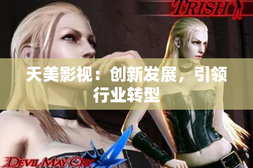 天美影视：创新发展，引领行业转型