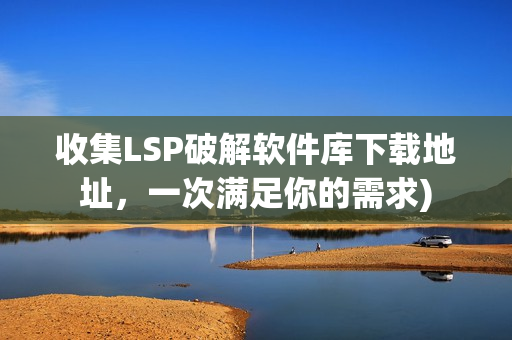 收集LSP破解软件库下载地址，一次满足你的需求)