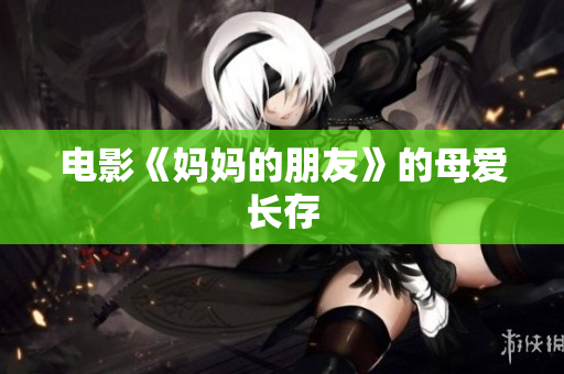 电影《妈妈的朋友》的母爱长存