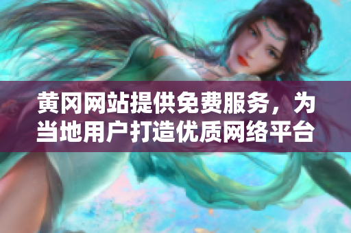 黄冈网站提供免费服务，为当地用户打造优质网络平台