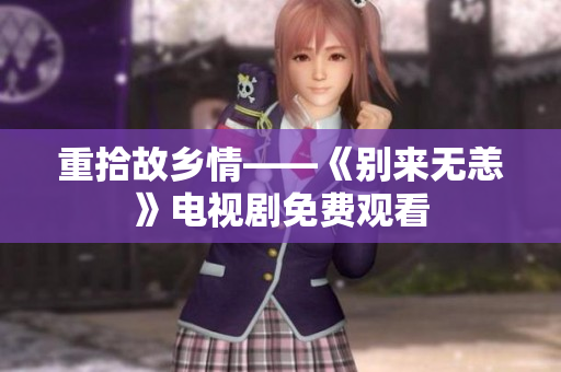 重拾故乡情——《别来无恙》电视剧免费观看