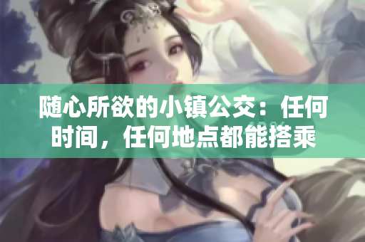 随心所欲的小镇公交：任何时间，任何地点都能搭乘