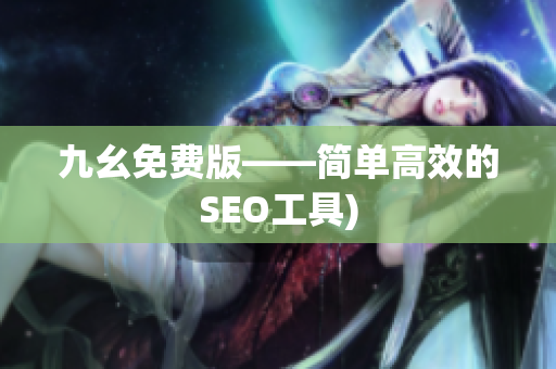 九幺免费版——简单高效的SEO工具)