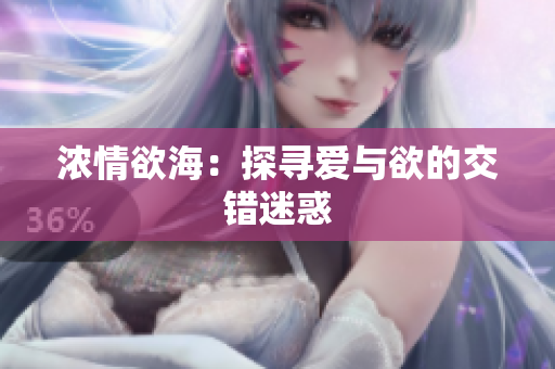 浓情欲海：探寻爱与欲的交错迷惑
