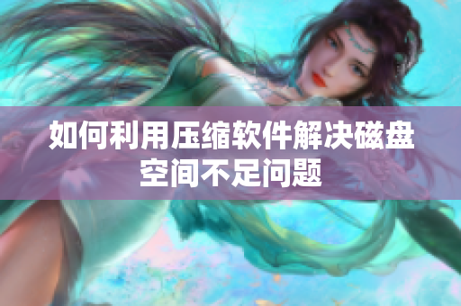 如何利用压缩软件解决磁盘空间不足问题