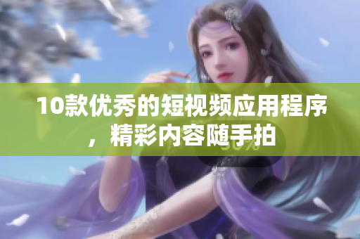 10款优秀的短视频应用程序，精彩内容随手拍