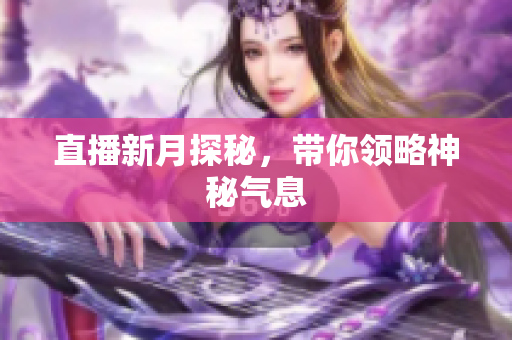 直播新月探秘，带你领略神秘气息