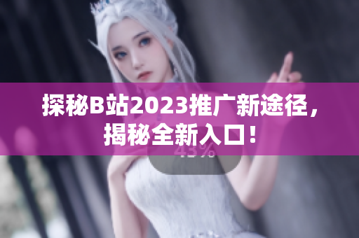 探秘B站2023推广新途径，揭秘全新入口！