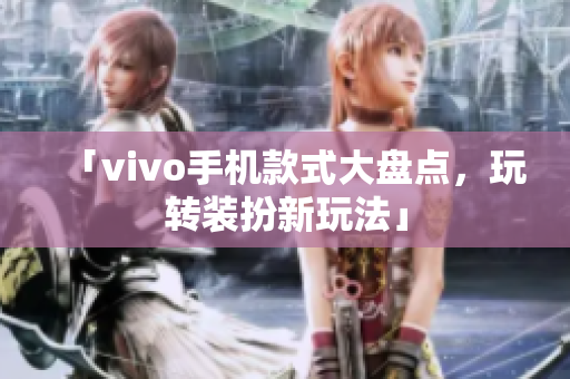 「vivo手机款式大盘点，玩转装扮新玩法」