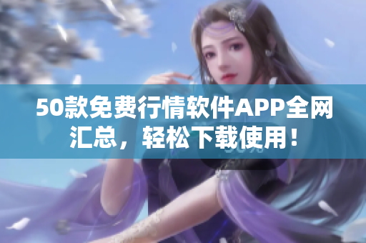 50款免费行情软件APP全网汇总，轻松下载使用！