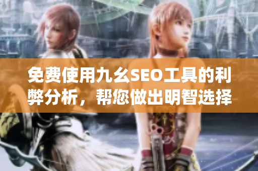 免费使用九幺SEO工具的利弊分析，帮您做出明智选择！)