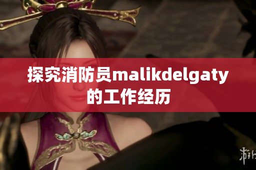 探究消防员malikdelgaty的工作经历