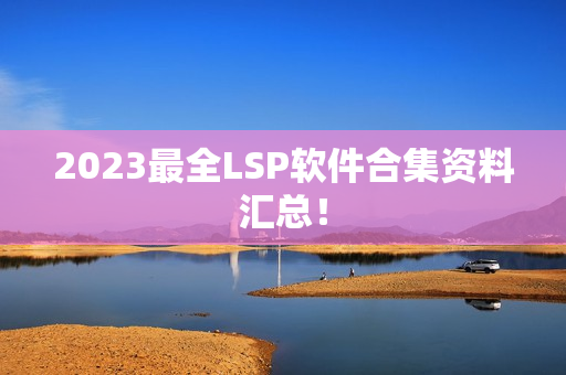 2023最全LSP软件合集资料汇总！
