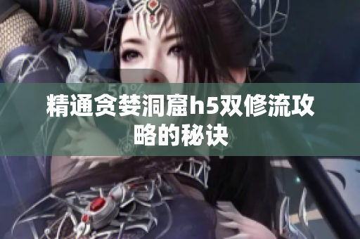 精通贪婪洞窟h5双修流攻略的秘诀