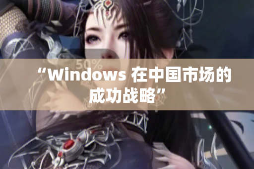 “Windows 在中国市场的成功战略”