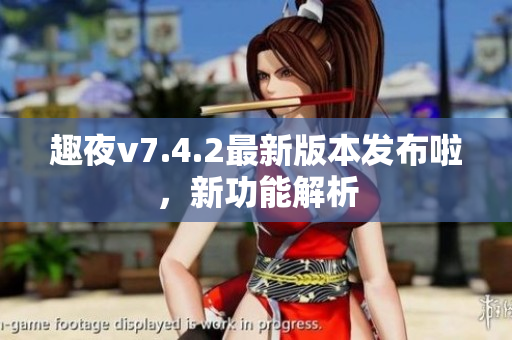 趣夜v7.4.2最新版本发布啦，新功能解析