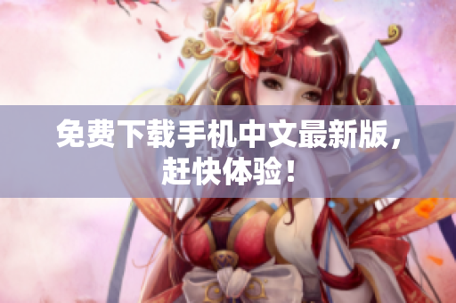 免费下载手机中文最新版，赶快体验！