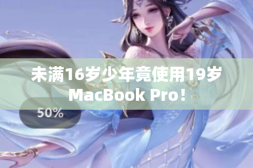 未满16岁少年竟使用19岁MacBook Pro！