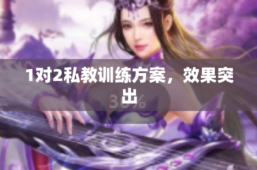 1对2私教训练方案，效果突出