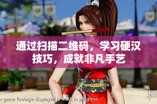 通过扫描二维码，学习硬汉技巧，成就非凡手艺